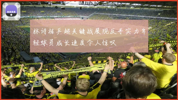 林诗栋乒超关键战展现反手实力年轻球员成长速度令人惊叹